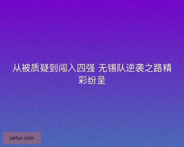 从被质疑到闯入四强 无锡队逆袭之路精彩纷呈